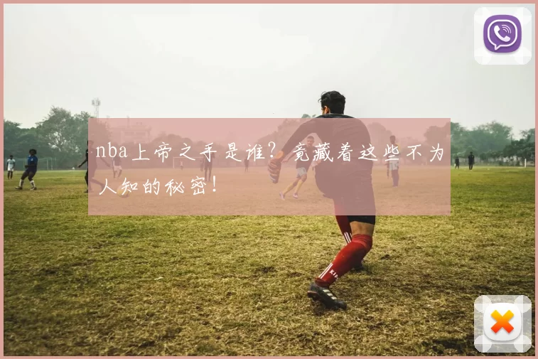 nba上帝之手是谁？竟藏着这些不为人知的秘密！