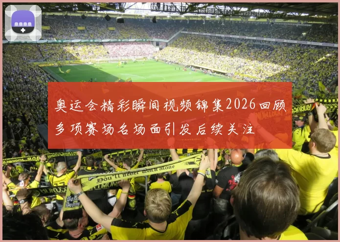 奥运会精彩瞬间视频锦集2026回顾多项赛场名场面引发后续关注