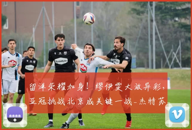 留洋荣耀加身！缪伊雯大放异彩，亚冠挑战北京成关键一战_杰特苏_进攻_联赛