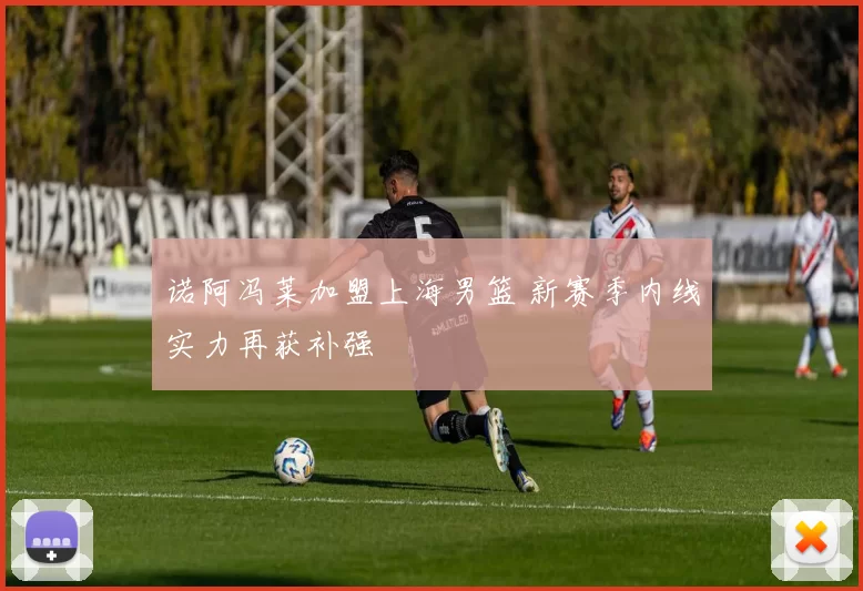 诺阿冯莱加盟上海男篮 新赛季内线实力再获补强