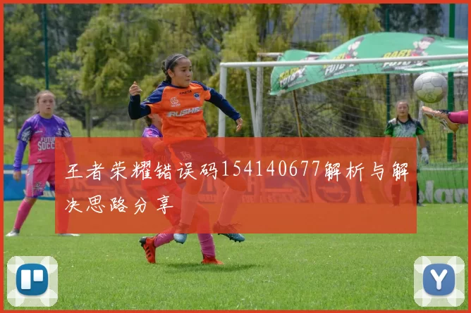 王者荣耀错误码154140677解析与解决思路分享