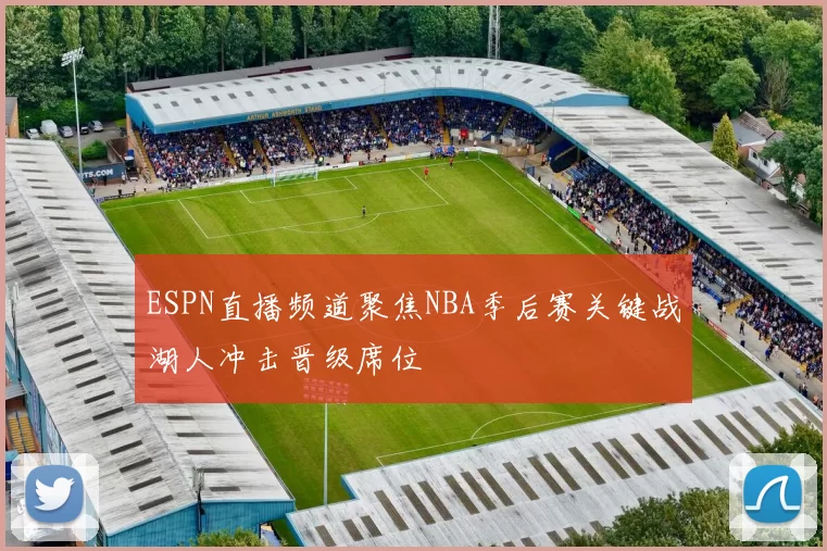 ESPN直播频道聚焦NBA季后赛关键战湖人冲击晋级席位
