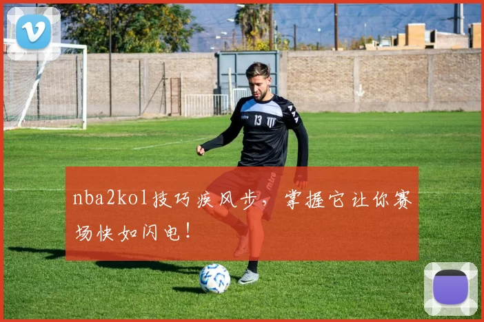 nba2kol技巧疾风步，掌握它让你赛场快如闪电！
