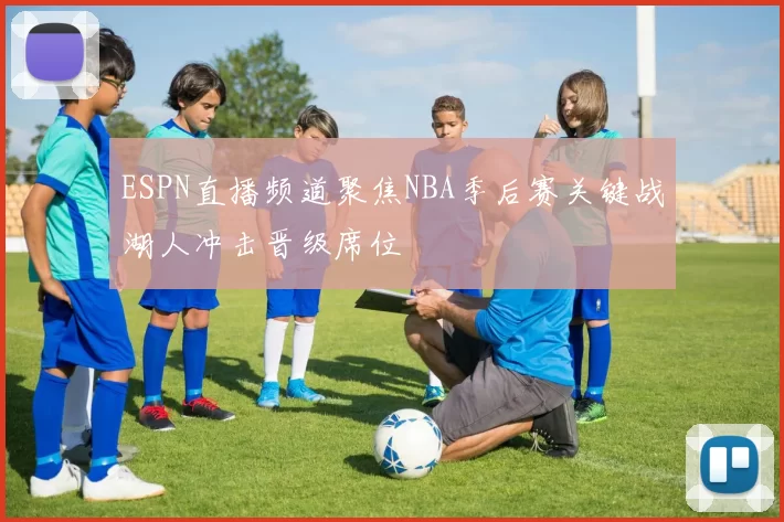 ESPN直播频道聚焦NBA季后赛关键战湖人冲击晋级席位