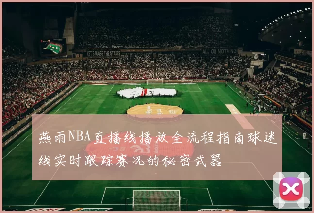 燕雨NBA直播线播放全流程指南球迷线实时跟踪赛况的秘密武器