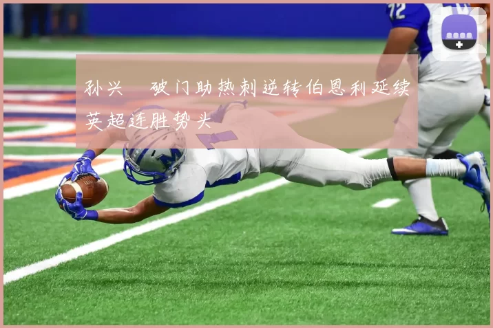 孙兴慜破门助热刺逆转伯恩利延续英超连胜势头