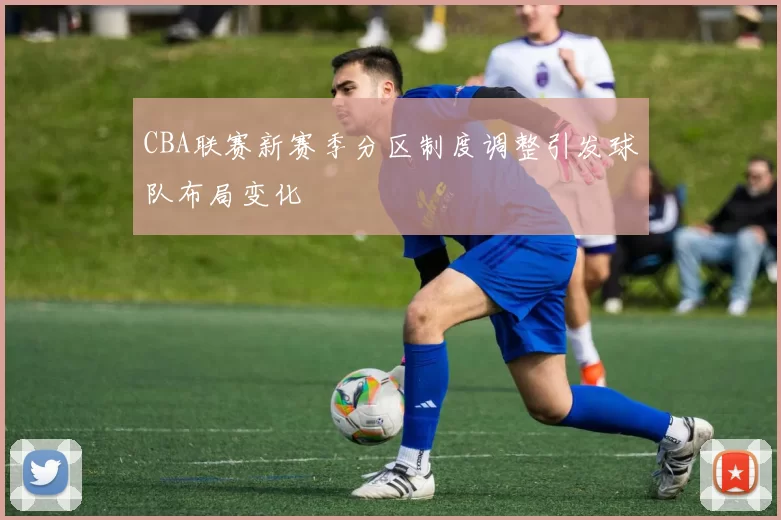 CBA联赛新赛季分区制度调整引发球队布局变化