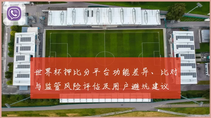 世界杯押比分平台功能差异、比对与监管风险评估及用户避坑建议