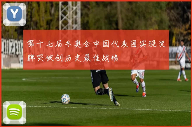 第十七届冬奥会中国代表团实现奖牌突破创历史最佳战绩