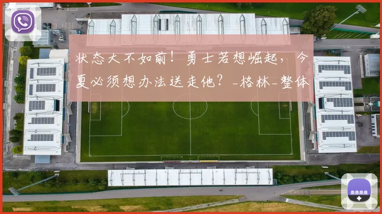 状态大不如前！勇士若想崛起，今夏必须想办法送走他？_格林_整体表现_1