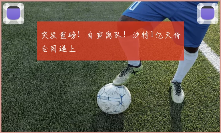 突发重磅！自宣离队！沙特1亿天价合同递上