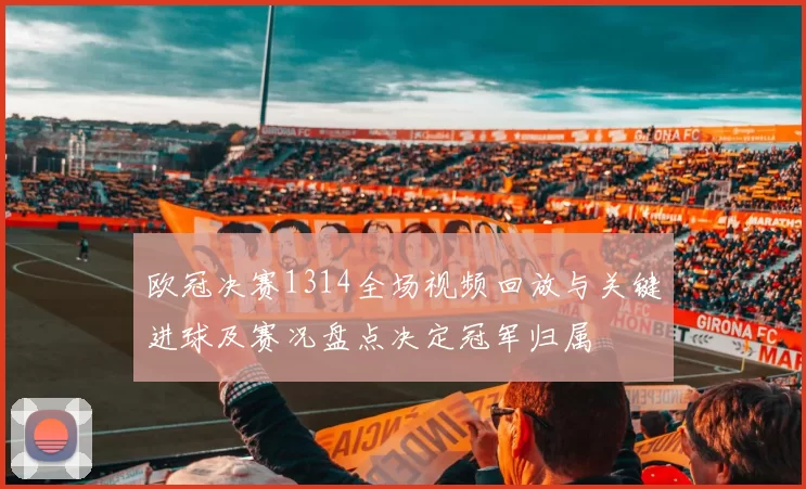 欧冠决赛1314全场视频回放与关键进球及赛况盘点决定冠军归属