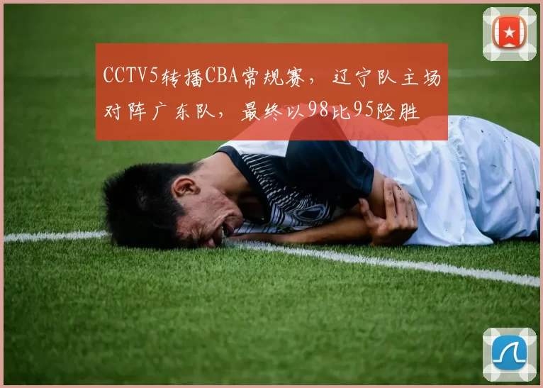 CCTV5转播CBA常规赛，辽宁队主场对阵广东队，最终以98比95险胜