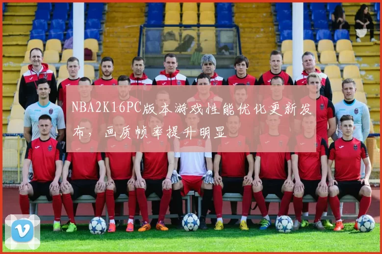 NBA2K16PC版本游戏性能优化更新发布，画质帧率提升明显