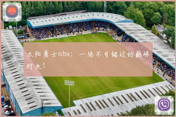 太阳勇士nba：一场不可错过的巅峰对决！