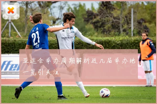 亚运会举办周期解析近几届举办地一览引关注