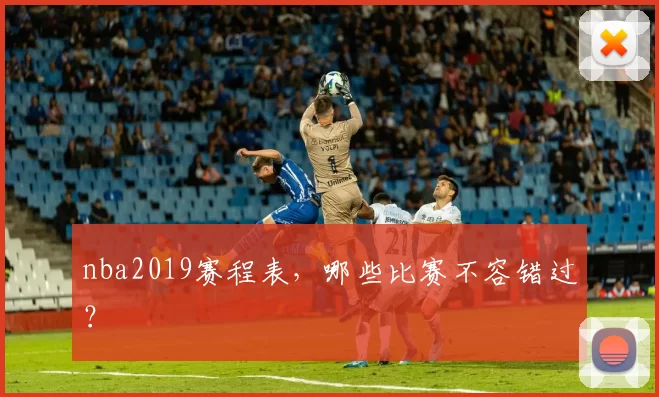 nba2019赛程表，哪些比赛不容错过？