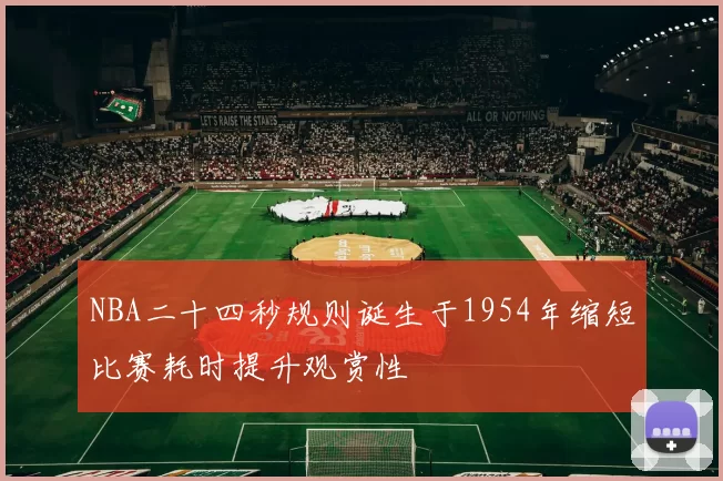 NBA二十四秒规则诞生于1954年缩短比赛耗时提升观赏性