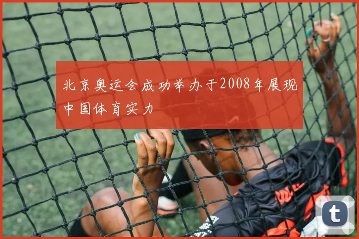 北京奥运会成功举办于2008年展现中国体育实力