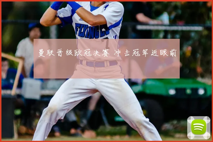 曼联晋级欧冠决赛 冲击冠军近眼前
