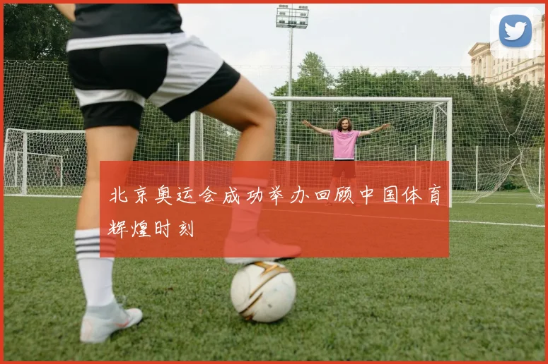 北京奥运会成功举办回顾中国体育辉煌时刻