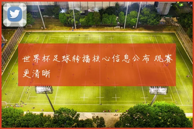 世界杯足球转播核心信息公布 观赛更清晰