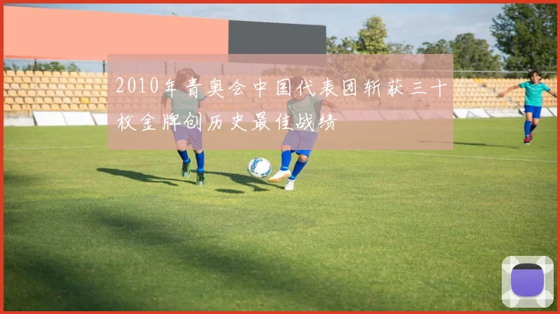 2010年青奥会中国代表团斩获三十枚金牌创历史最佳战绩
