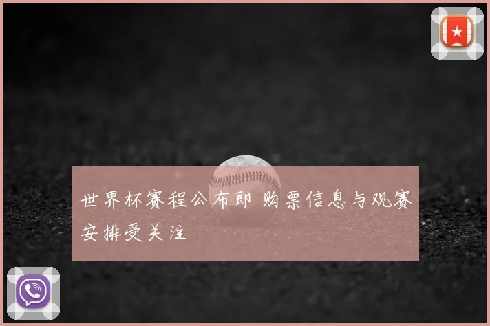 世界杯赛程公布即 购票信息与观赛安排受关注